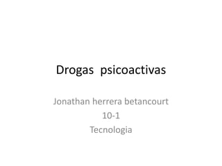 Drogas psicoactivas
Jonathan herrera betancourt
10-1
Tecnologia
 