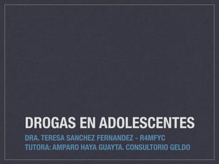 DROGAS EN ADOLESCENTES
DRA. TERESA SANCHEZ FERNANDEZ - R4MFYC
TUTORA: AMPARO HAYA GUAYTA. CONSULTORIO GELDO
 