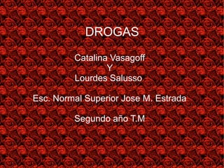 Catalina Vasagoff
Y
Lourdes Salusso
Esc. Normal Superior Jose M. Estrada
Segundo año T.M
DROGAS
 
