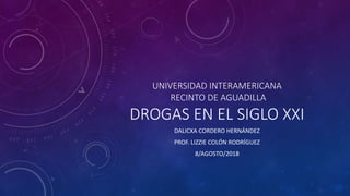 UNIVERSIDAD INTERAMERICANA
RECINTO DE AGUADILLA
DROGAS EN EL SIGLO XXI
DALICXA CORDERO HERNÁNDEZ
PROF. LIZZIE COLÓN RODRÍGUEZ
8/AGOSTO/2018
 