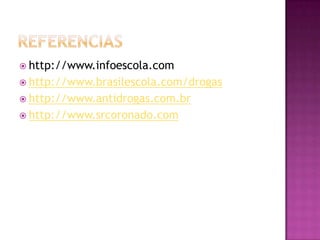  http://www.infoescola.com
 http://www.brasilescola.com/drogas
 http://www.antidrogas.com.br
 http://www.srcoronado.com
 