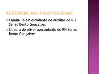  Camila Teles: estudante de auxiliar de RH
Senac Bento Gonçalves
 Silmara de oliveira:estudante de RH Senac
Bento Gonçalves
 