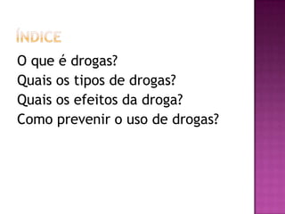 O que é drogas?
Quais os tipos de drogas?
Quais os efeitos da droga?
Como prevenir o uso de drogas?
 
