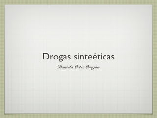Drogas sinteéticas
Daniela Ortiz Oregón

 
