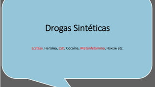 Drogas Sintéticas
Ecstasy, Heroína, LSD, Cocaína, Metanfetamina, Haxixe etc.
 