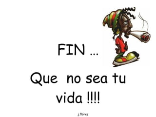 FIN … Que  no sea tu vida !!!! j.flórez 