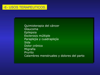 -E- USOS TERAPEUTICOS. Quimioterapia del cáncer Glaucoma Epilepsia Esclerosis múltiple Paraplejía y cuadraplejía Sida Dolor crónico Migraña Prurito Calambres menstruales y dolores del parto 