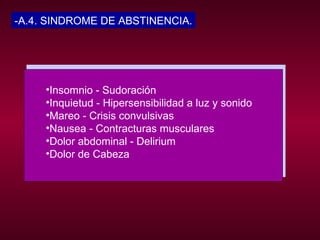 -A.4. SINDROME DE ABSTINENCIA. Insomnio - Sudoración  Inquietud - Hipersensibilidad a luz y sonido  Mareo - Crisis convulsivas  Nausea - Contracturas musculares  Dolor abdominal - Delirium  Dolor de Cabeza  
