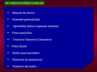 -B.4 INDICACIONES CLINICAS Ataques de pánico. Ansiedad generalizada. Agorafobia (fobia a espacios abiertos) Fobia específica. Trastorno Obsesivo-Compulsivo Fobia Social Estrés post traumático Síndrome de abstinencia Trastorno del sueño. 