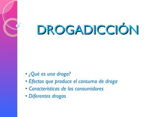 DROGADICCIÓN •  ¿Qué es una droga? •  Efectos que produce el consumo de droga •  Características de los consumidores •  Diferentes drogas 