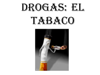 DROGAS: EL
 TABACO
 