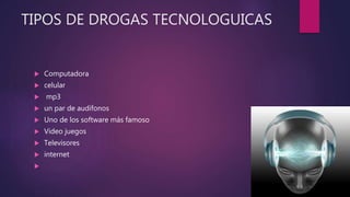 TIPOS DE DROGAS TECNOLOGUICAS
 Computadora
 celular
 mp3
 un par de audífonos
 Uno de los software más famoso
 Video juegos
 Televisores
 internet

 