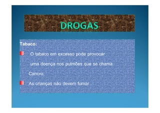 Tabaco:
    O tabaco em excesso pode provocar
    uma doença nos pulmões que se chama
   Cancro.
   As crianças não devem fumar .
 