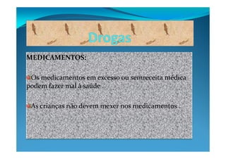MEDICAMENTOS:

 Os medicamentos em excesso ou semreceita médica
podem fazer mal à saúde .

 As crianças não devem mexer nos medicamentos .
 