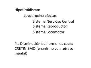 Hipotiroidismo:Levotiroxina efectos	Sistema Nervioso Central		Sistema Reproductor	Sistema LocomotorPs. Disminución de hormonas causa CRETINISMO (enanismo con retraso mental)