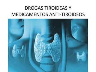 DROGAS TIROIDEAS Y MEDICAMENTOS ANTI-TIROIDEOS 