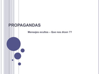 PROPAGANDAS
      Mensajes ocultos – Que nos dicen ??
 