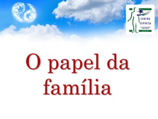 O papel da
família
 