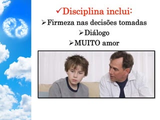 ü Disciplina inclui:
Ø Firmeza nas decisões tomadas
Ø Diálogo
Ø MUITO amor
 