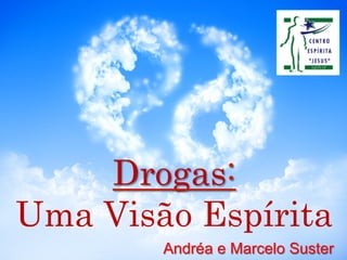 Drogas:
Uma Visão Espírita
Andréa e Marcelo Suster
 