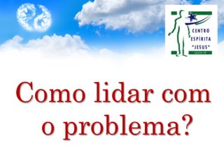Como lidar com
o problema?
 