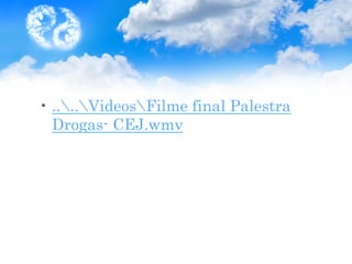 • ....VideosFilme final Palestra
Drogas- CEJ.wmv
 