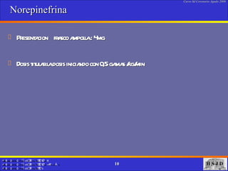 Norepinefrina  Presentacion  frasco ampolla : 4mg  Dosis titular la dosis iniciando con 0,5 gamas /kg/min 
