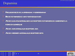Dopamina Precusor directo de la adrenalina  y noradrenalina Efecto dopaminergico alfa y beta segun dosis  A dosis baja actua estimulando los receptores dopaminergicos aumentando la filtracion glomerular A dosis altas estimula los receptores alfa  A dosis intermedia estimula los receptores beta  