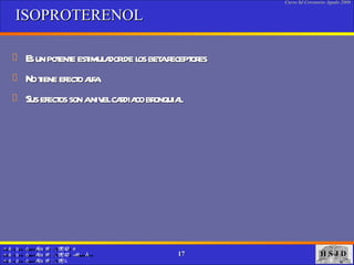 ISOPROTERENOL Es un potente estimulador de los beta receptores  No tiene efecto alfa  Sus efectos son a nivel cardiaco bronquial  