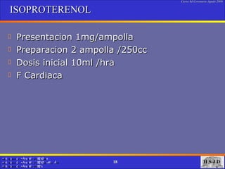 ISOPROTERENOL Presentacion 1mg/ampolla Preparacion 2 ampolla /250cc Dosis inicial 10ml /hra F Cardiaca  