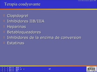Terapia coadyuvante  Clopidogrel Inhibidores IIB/IIIA Heparinas Betabloqueadores  Inhibidores de la enzima de conversion Estatinas  