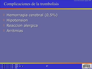 Complicaciones de la trombolisis Hemorragia cerebral (0,5%) Hipotension Reaccion alergica  Arritmias  