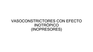 VASOCONSTRICTORES CON EFECTO
INOTRÓPICO
(INOPRESORES)
 