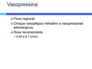 Vasopressina Fluxo regional; Choque vasoplégico refratário a vasopressores adrenérgicos; Dose recomendada: 0,05 a 0,1 U/min. 