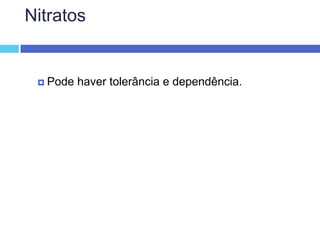 Nitratos Pode haver tolerância e dependência. 
