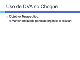 Uso de DVA no ChoqueObjetivo Terapeutico:Manter adequada perfusão orgânica e tissular;
