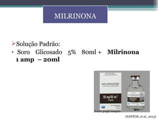 Solução Padrão:
• Soro Glicosado 5% 80ml + Milrinona
1 amp – 20ml
MILRINONA
(SANTOS, et al., 2013)
Fonte: google imagens
 