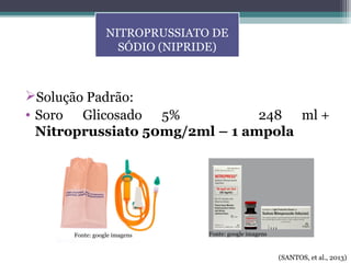 Solução Padrão:
• Soro Glicosado 5% 248 ml +
Nitroprussiato 50mg/2ml – 1 ampola
NITROPRUSSIATO DE
SÓDIO (NIPRIDE)
(SANTOS, et al., 2013)
Fonte: google imagensFonte: google imagens
 