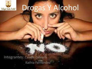 Drogas Y Alcohol
Integrantes: Camila Cabrera
Kathia Fernández
 