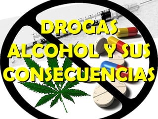 DROGAS
ALCOHOL Y SUS
CONSECUENCIAS
 