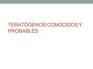 TERATÓGENOS CONOCIDOS Y
PROBABLES
 