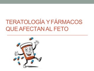 TERATOLOGÍA YFÁRMACOS
QUE AFECTANAL FETO
 