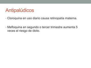 Antipalúdicos
• Cloroquina en uso diario causa retinopatía materna.
• Mefloquina en segundo o tercer trimestre aumenta 5
veces el riesgo de óbito.
 