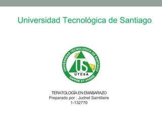 Universidad Tecnológica de Santiago
TERATOLOGÍAENEMABARAZO
Preparado por : Judnel Saintilaire
1-132770
 