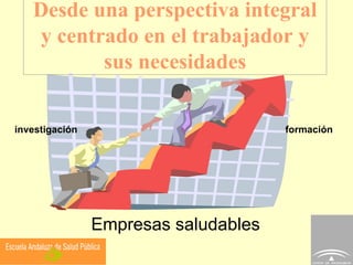 Desde una perspectiva integral y centrado en el trabajador y sus necesidades Empresas saludables formación investigación 