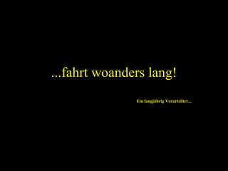 ...fahrt woanders lang! Ein langjährig Verurteilter... 