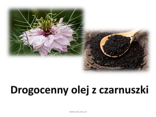 Drogocenny olej z czarnuszki
www.olej.edu.pl
 
