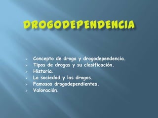    Concepto de droga y drogodependencia.
   Tipos de drogas y su clasificación.
   Historia.
   La sociedad y las drogas.
   Famosos drogodependientes.
   Valoración.
 