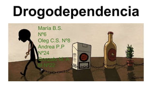 Drogodependencia
María B.S.
Nº6
Oleg C.S. Nº8
Andrea P.P
Nº24
Gonzalo M. A-
M Nº22
 