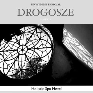 INVESTMENT PROPOSAL



DROGOSZE
      MASURIA




 Holistic Spa Hotel
 